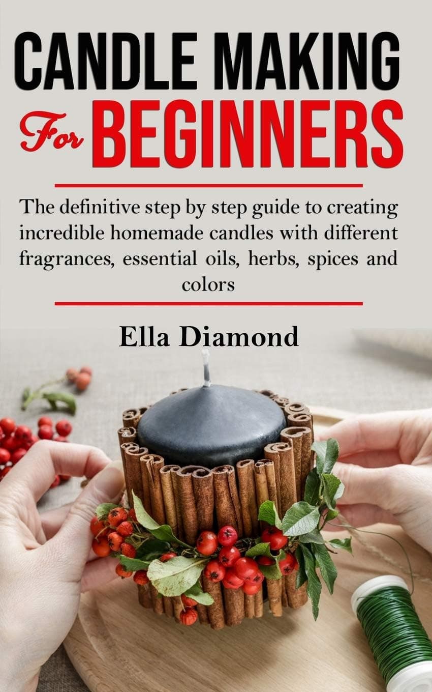 Candle Making For Beginners: The Definitive Step by Step Guide to Creating Incredible Homemade Candles by Ella Diamond
