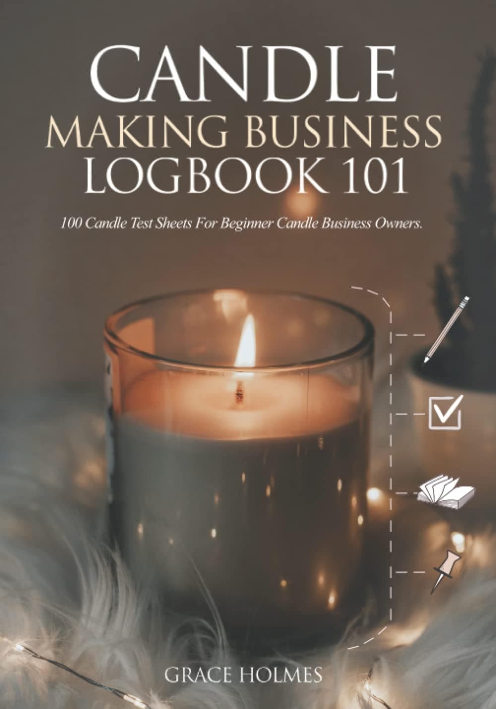 Candle Making Business Logbook 101: 100 Candle Test Sheets for Beginner Candle Business Owners
