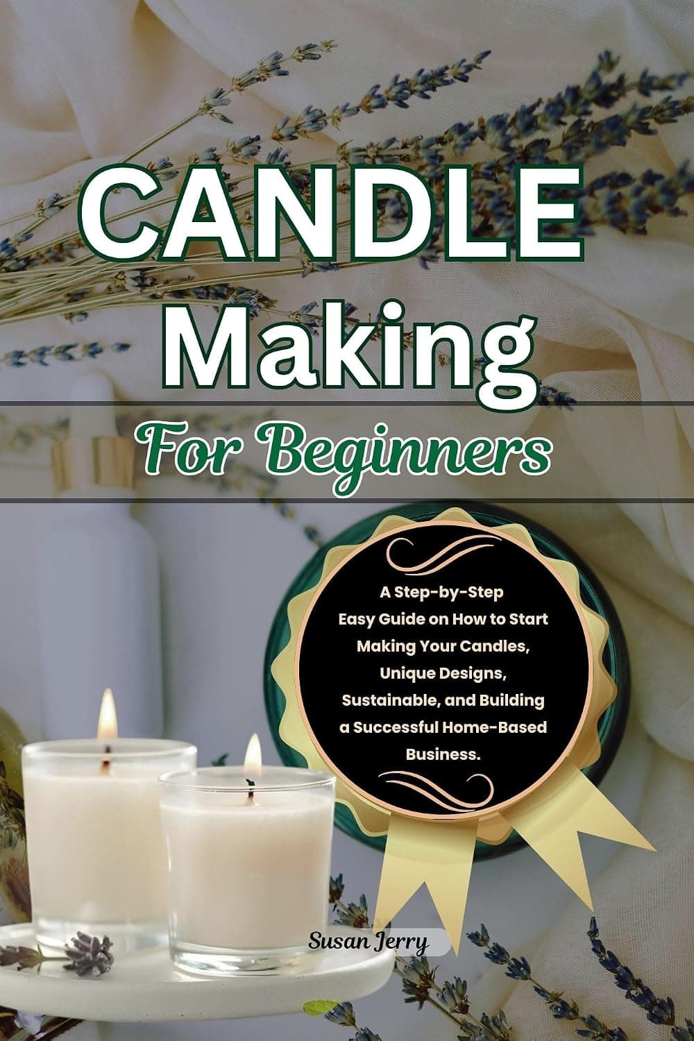 Candle Making for Beginners: A Step-by-Step Easy Guide on How to Start Making Your Candles by Susan Jerry